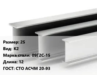 Двутавровая балка стальная 25 К2 09Г2С-15 L=12 ГОСТ: СТО АСЧМ 20-93